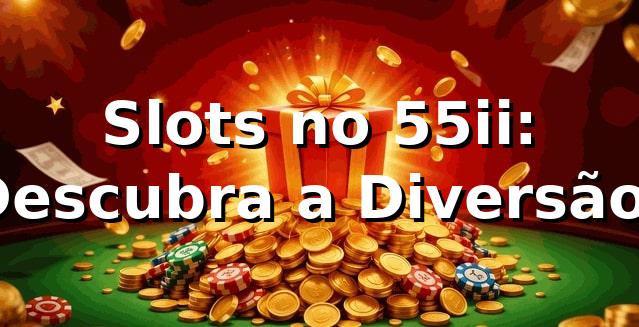 Slots no 55ii: Descubra a Diversão! 🍀