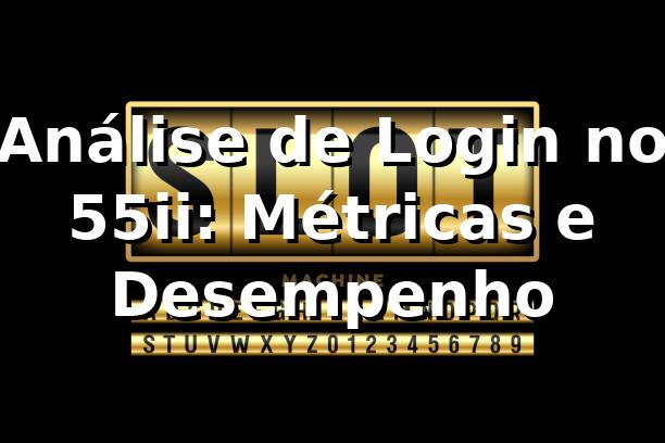 Análise de Login no 55ii: Métricas e Desempenho 📊